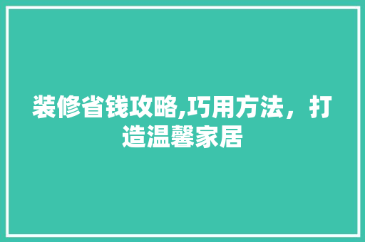 装修省钱攻略,巧用方法，打造温馨家居 建筑法规