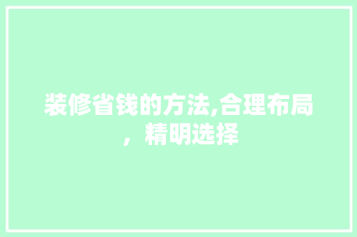 装修省钱的方法,合理布局，精明选择 生态建筑设计