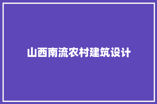 山西南流农村建筑设计 生态建筑设计