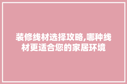 装修线材选择攻略,哪种线材更适合您的家居环境 住宅建筑设计