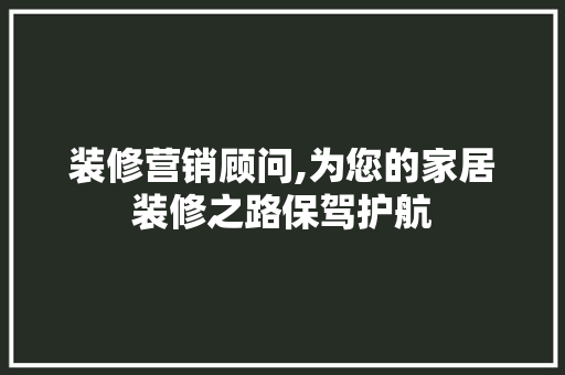 装修营销顾问,为您的家居装修之路保驾护航 工艺流程