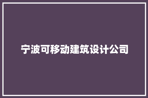 宁波可移动建筑设计公司 新型材料