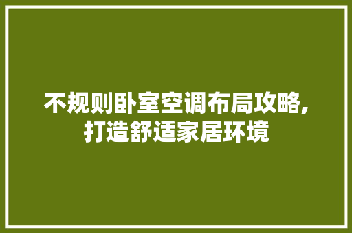 不规则卧室空调布局攻略,打造舒适家居环境 建筑法规
