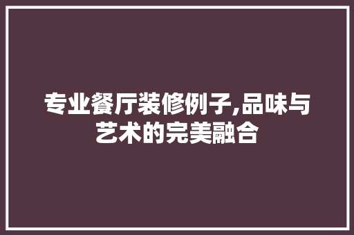 专业餐厅装修例子,品味与艺术的完美融合 生态建筑设计