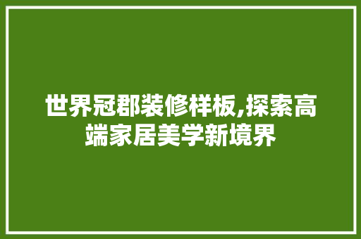世界冠郡装修样板,探索高端家居美学新境界 建筑法规