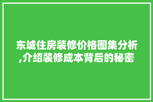 东城住房装修价格图集分析,介绍装修成本背后的秘密 常见问题