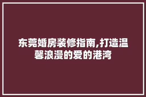 东莞婚房装修指南,打造温馨浪漫的爱的港湾 公共建筑设计