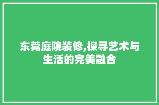 东莞庭院装修,探寻艺术与生活的完美融合 建筑法规