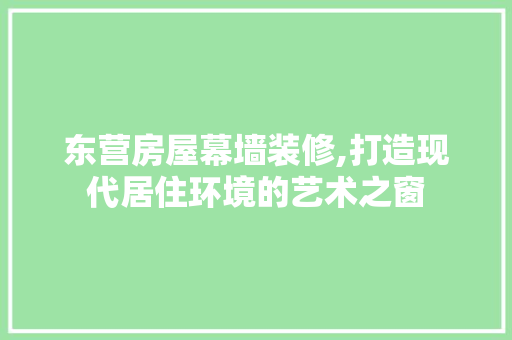 东营房屋幕墙装修,打造现代居住环境的艺术之窗 建筑设计