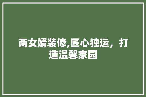 两女婿装修,匠心独运，打造温馨家园 建筑法规