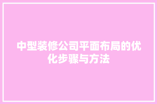 中型装修公司平面布局的优化步骤与方法 建筑设计