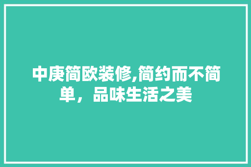 中庚简欧装修,简约而不简单，品味生活之美 住宅建筑设计