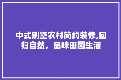 中式别墅农村简约装修,回归自然，品味田园生活 新型材料