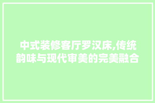 中式装修客厅罗汉床,传统韵味与现代审美的完美融合 设计原则