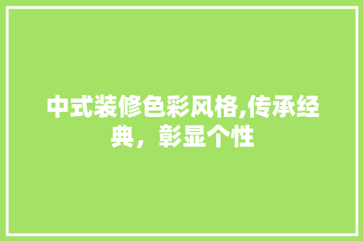 中式装修色彩风格,传承经典，彰显个性 知识问答