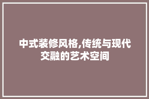 中式装修风格,传统与现代交融的艺术空间 常见问题
