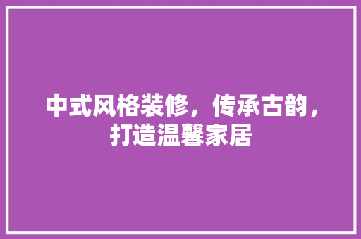 中式风格装修，传承古韵，打造温馨家居 公共建筑设计