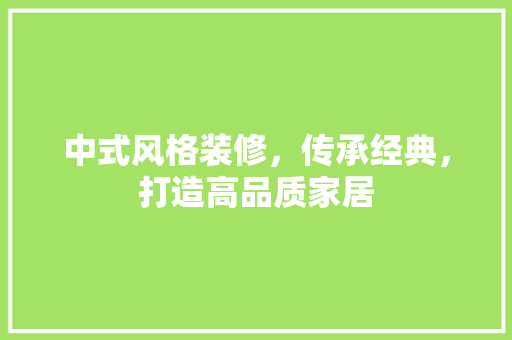 中式风格装修，传承经典，打造高品质家居 工艺流程