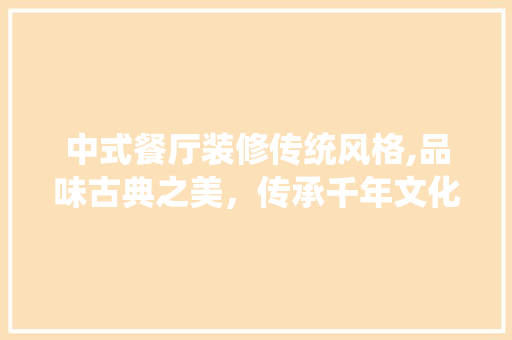 中式餐厅装修传统风格,品味古典之美，传承千年文化 建筑设计