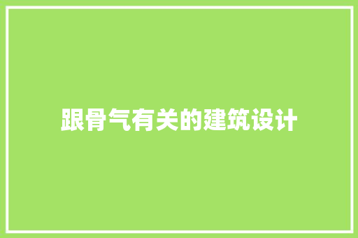 跟骨气有关的建筑设计 生态建筑设计