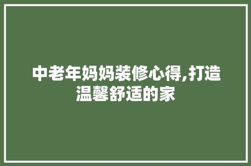 中老年妈妈装修心得,打造温馨舒适的家 常用建材
