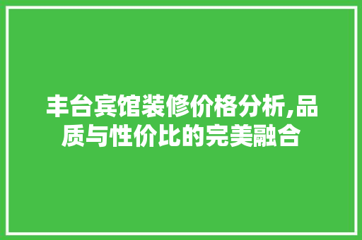 丰台宾馆装修价格分析,品质与性价比的完美融合 生态建筑设计