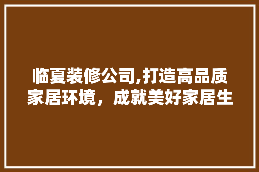 临夏装修公司,打造高品质家居环境，成就美好家居生活 施工管理