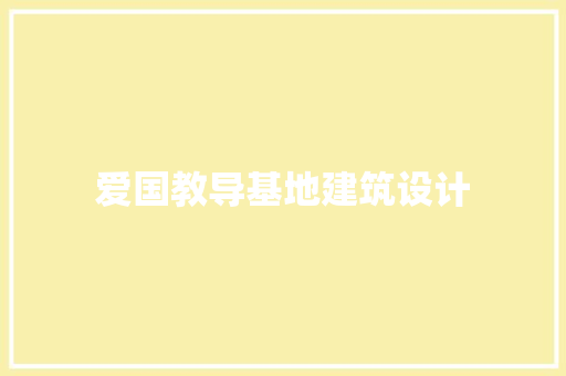 爱国教导基地建筑设计 知识问答