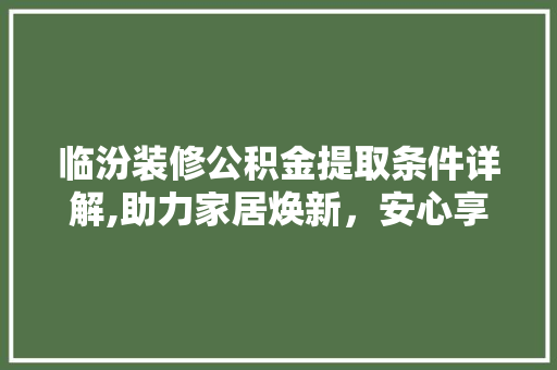 临汾装修公积金提取条件详解,助力家居焕新，安心享受美好生活 新型材料