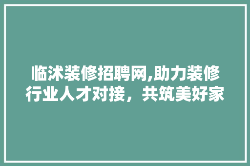 临沭装修招聘网,助力装修行业人才对接，共筑美好家居未来 设计原则