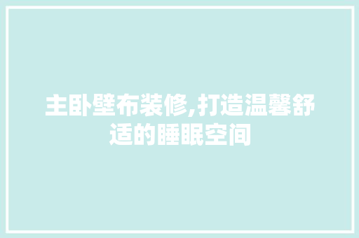 主卧壁布装修,打造温馨舒适的睡眠空间 公共建筑设计
