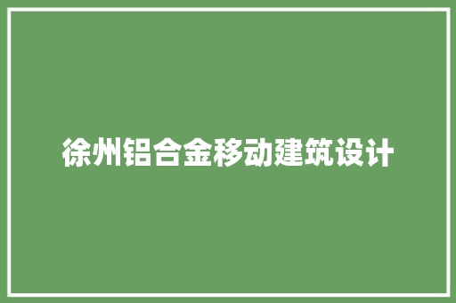 徐州铝合金移动建筑设计 新型材料
