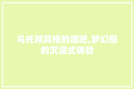 乌托邦风格的酒吧,梦幻般的沉浸式体验 施工管理