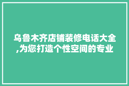 乌鲁木齐店铺装修电话大全,为您打造个性空间的专业指南 常用建材