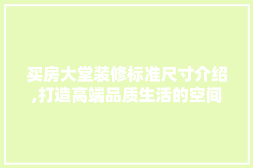 买房大堂装修标准尺寸介绍,打造高端品质生活的空间密码