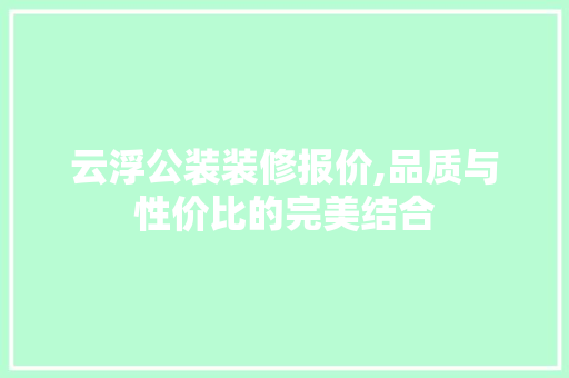 云浮公装装修报价,品质与性价比的完美结合 常用建材