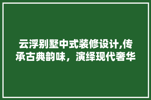 云浮别墅中式装修设计,传承古典韵味，演绎现代奢华 生态建筑设计