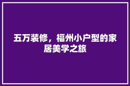 五万装修，福州小户型的家居美学之旅 建筑法规
