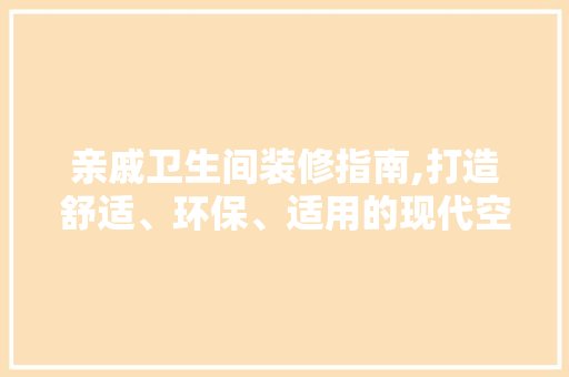 亲戚卫生间装修指南,打造舒适、环保、适用的现代空间 知识问答