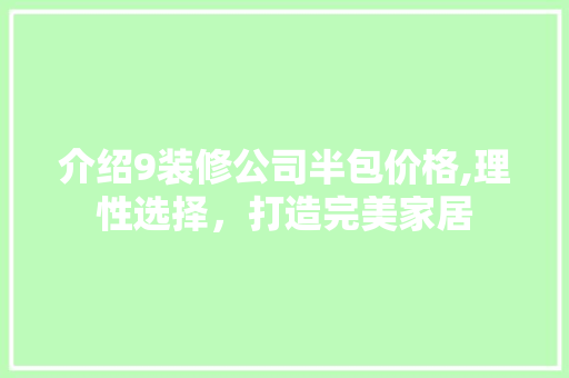 介绍9装修公司半包价格,理性选择，打造完美家居 公共建筑设计