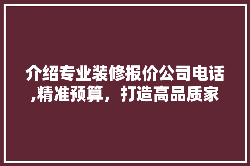 介绍专业装修报价公司电话,精准预算，打造高品质家居环境 材料设备