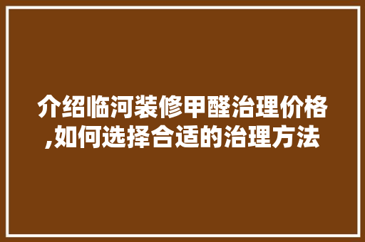 介绍临河装修甲醛治理价格,如何选择合适的治理方法 施工工艺