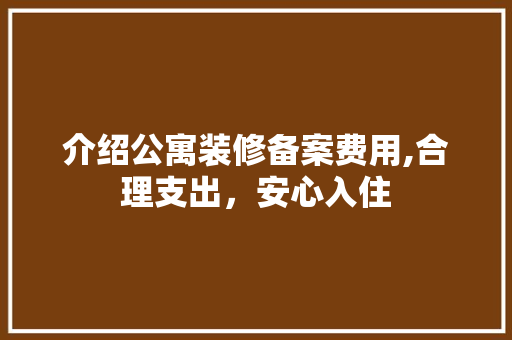 介绍公寓装修备案费用,合理支出，安心入住 建筑设计