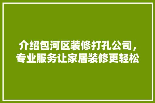介绍包河区装修打孔公司，专业服务让家居装修更轻松 常用建材