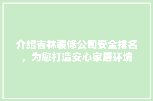 介绍吉林装修公司安全排名，为您打造安心家居环境 施工管理