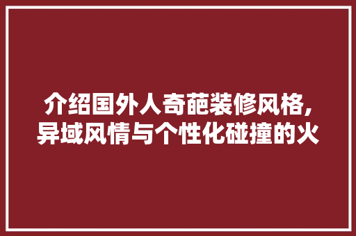 介绍国外人奇葩装修风格,异域风情与个性化碰撞的火花 生态建筑设计
