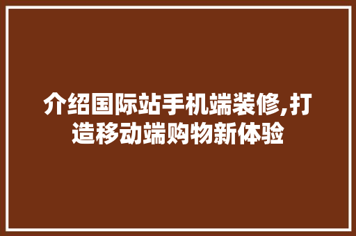 介绍国际站手机端装修,打造移动端购物新体验 公共建筑设计