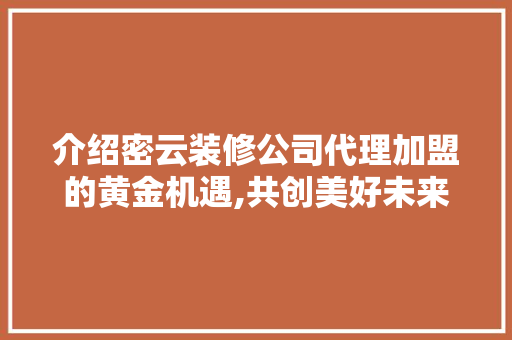 介绍密云装修公司代理加盟的黄金机遇,共创美好未来 工艺流程