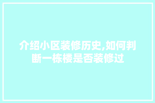 介绍小区装修历史,如何判断一栋楼是否装修过 施工管理