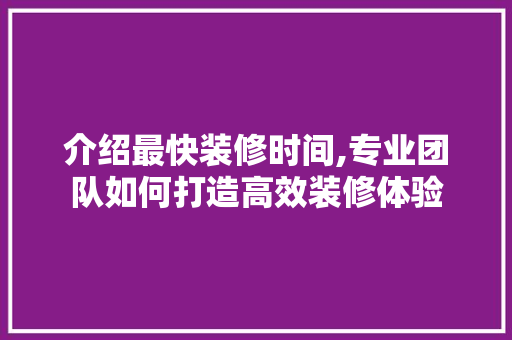 介绍最快装修时间,专业团队如何打造高效装修体验 常用建材
